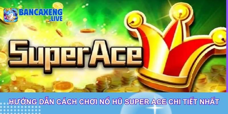 Hướng dẫn cách chơi nổ hũ Super Ace chi tiết nhất