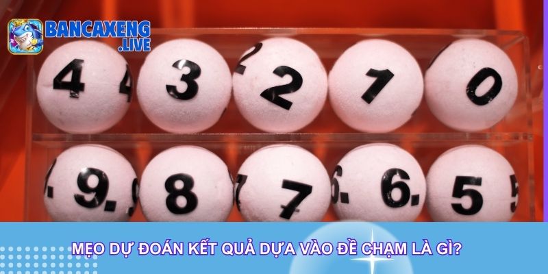 Mẹo dự đoán kết quả dựa vào đề chạm là gì?